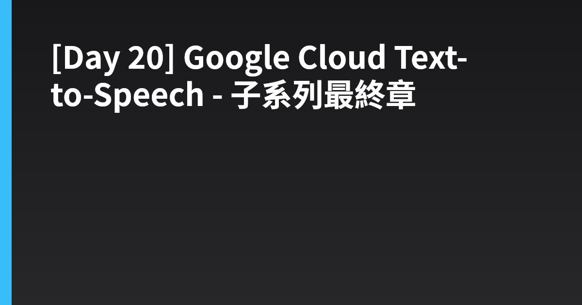 [Day 20] Google Cloud Text-to-Speech - 子系列最終章