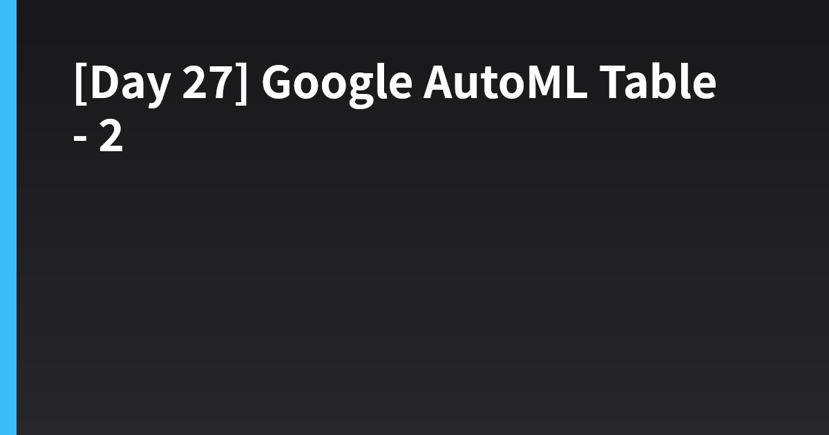 [Day 27] Google AutoML Table - 2