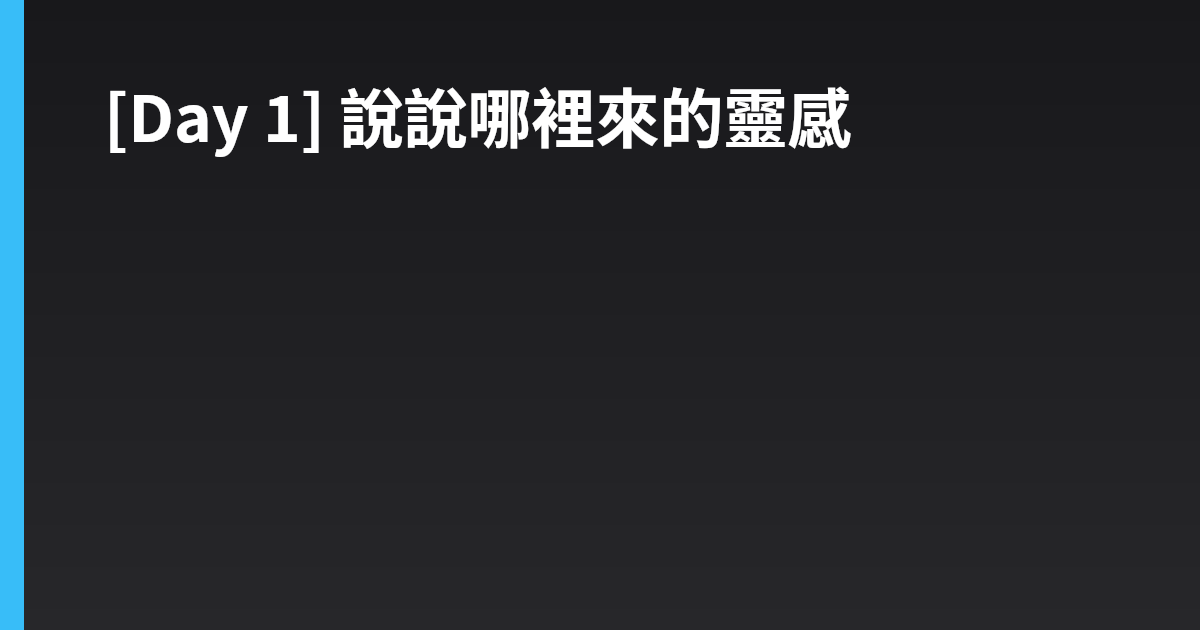 [Day 1] 說說哪裡來的靈感