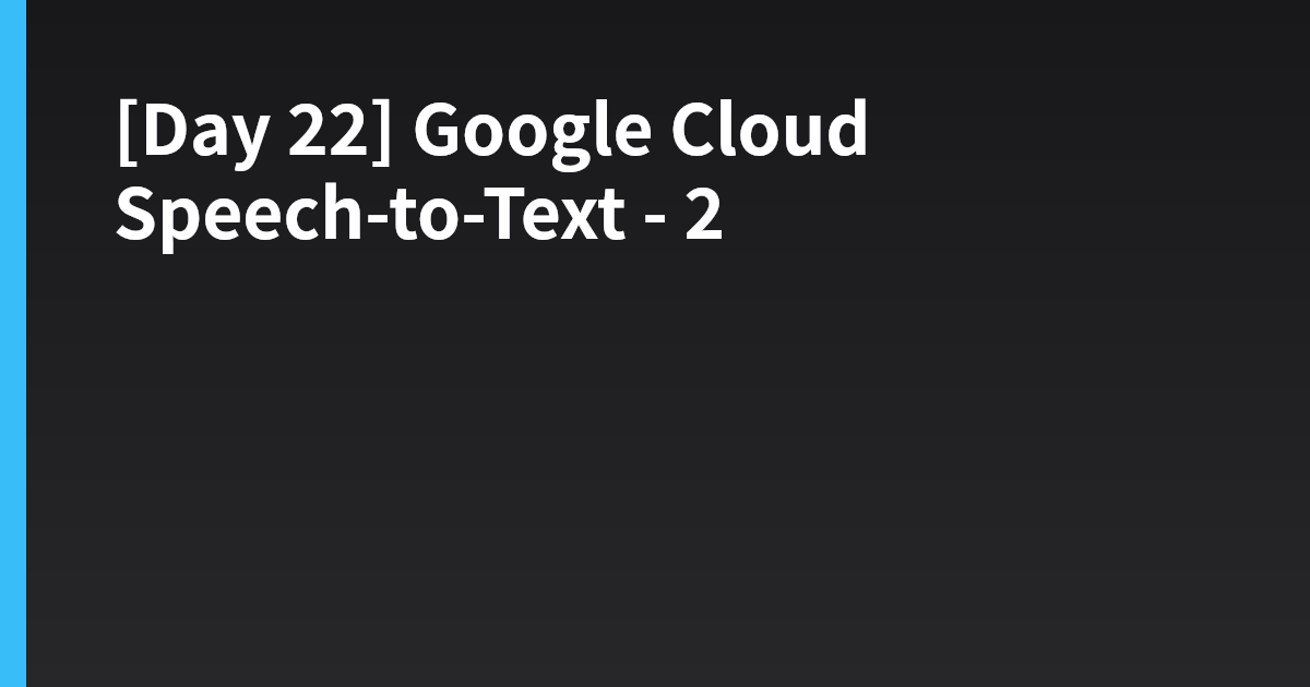 [Day 22] Google Cloud Speech-to-Text - 2