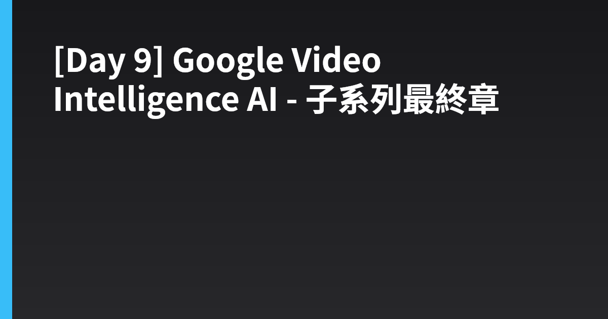 [Day 9] Google Video Intelligence AI - 子系列最終章
