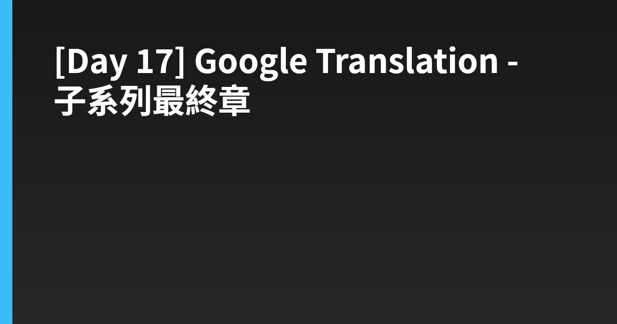 [Day 17] Google Translation - 子系列最終章