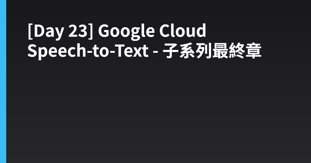 [Day 23] Google Cloud Speech-to-Text - 子系列最終章