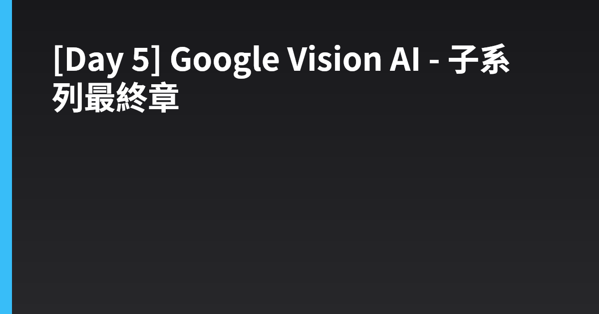 [Day 5] Google Vision AI - 子系列最終章