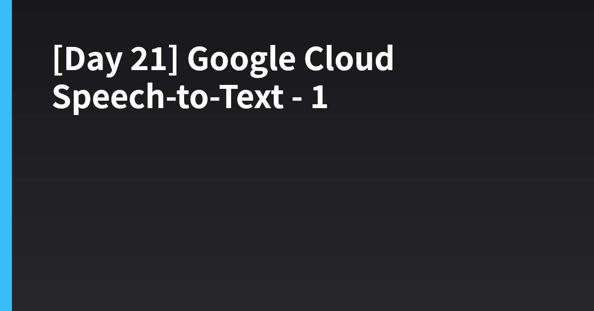 [Day 21] Google Cloud Speech-to-Text - 1
